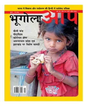 Bhugol Aur Aap March April 2025 Hindi Monthly Magazine Kailee Phand Pitlaindas Koronal Hol Arunachal Pradesh Evam  Jharakhand Par Vishesh Samagri Special Issue